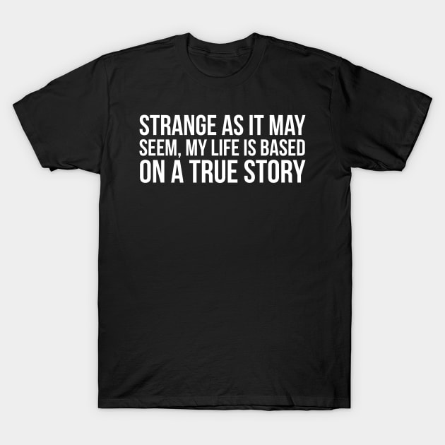 My Life Is Based On A True Story T-Shirt by evokearo